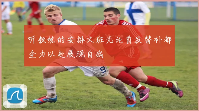 听教练的安排文班无论首发替补都全力以赴展现自我
