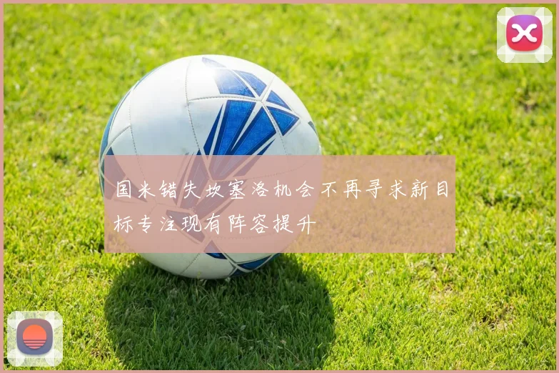 国米错失坎塞洛机会不再寻求新目标专注现有阵容提升