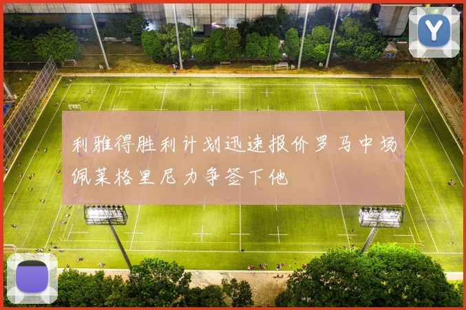 利雅得胜利计划迅速报价罗马中场佩莱格里尼力争签下他