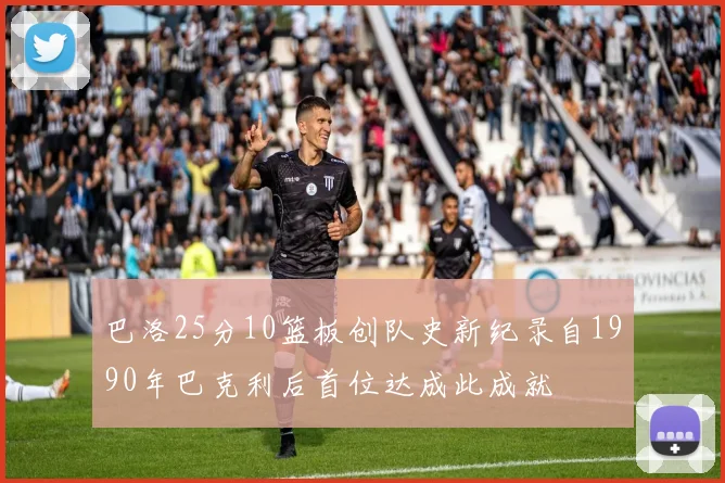 巴洛25分10篮板创队史新纪录自1990年巴克利后首位达成此成就