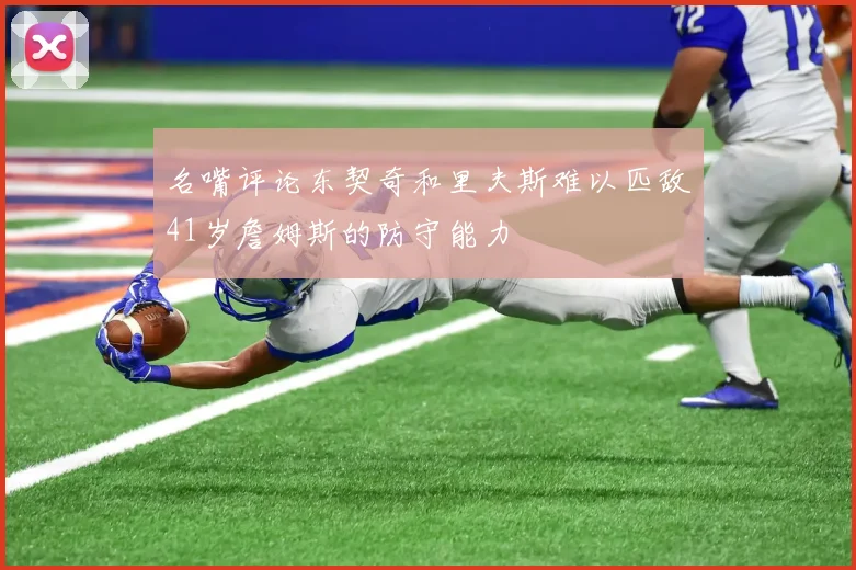名嘴评论东契奇和里夫斯难以匹敌41岁詹姆斯的防守能力
