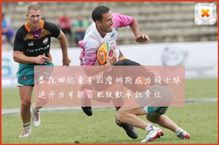 泰森回忆童年因詹姆斯成为骑士球迷并为可能冒犯致歉承担责任
